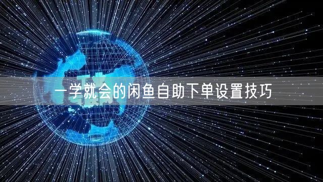 一学就会的闲鱼自助下单设置技巧