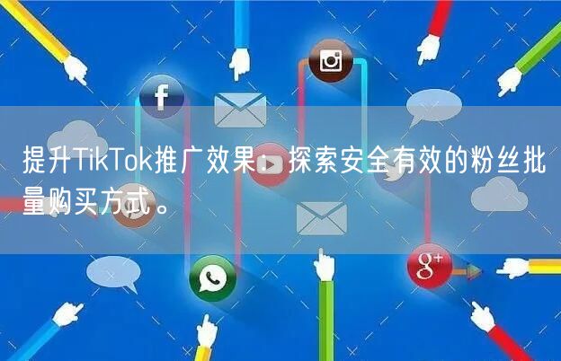 提升TikTok推广效果：探索安全有效的粉丝批量购买方式。