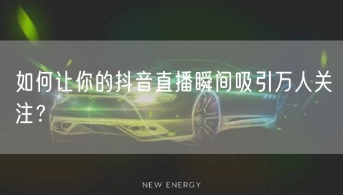 如何让你的抖音直播瞬间吸引万人关注？