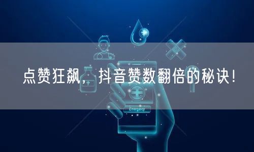 点赞狂飙，抖音赞数翻倍的秘诀！