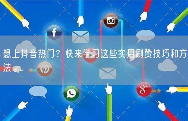 想上抖音热门？快来学习这些实用刷赞技巧和方法。