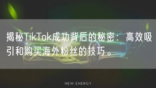 揭秘TikTok成功背后的秘密：高效吸引和购买海外粉丝的技巧。