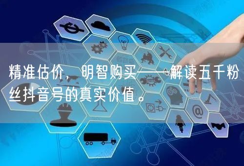 精准估价，明智购买——解读五千粉丝抖音号的真实价值。