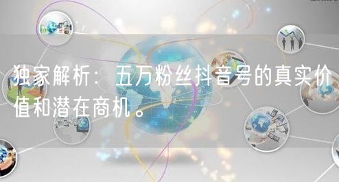 独家解析：五万粉丝抖音号的真实价值和潜在商机。
