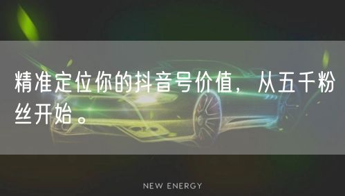 精准定位你的抖音号价值，从五千粉丝开始。