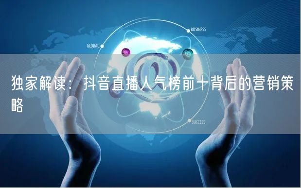 独家解读：抖音直播人气榜前十背后的营销策略