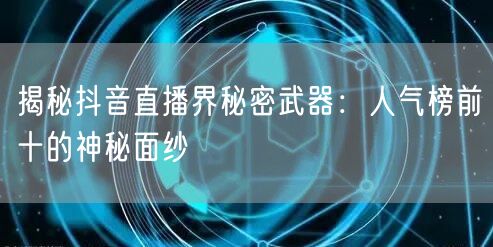 揭秘抖音直播界秘密武器：人气榜前十的神秘面纱