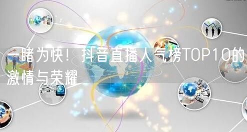 一睹为快！抖音直播人气榜TOP10的激情与荣耀