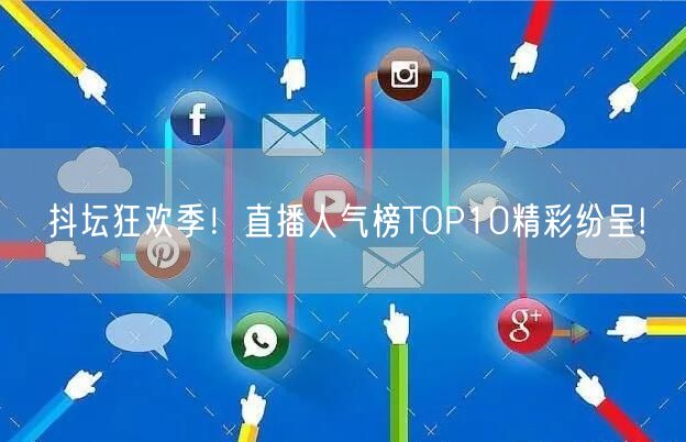 抖坛狂欢季！直播人气榜TOP10精彩纷呈!