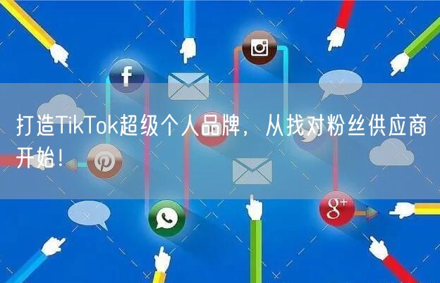 打造TikTok超级个人品牌，从找对粉丝供应商开始！