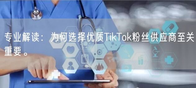 专业解读：为何选择优质TikTok粉丝供应商至关重要。