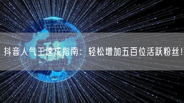 抖音人气王速成指南：轻松增加五百位活跃粉丝！