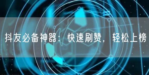 抖友必备神器：快速刷赞，轻松上榜