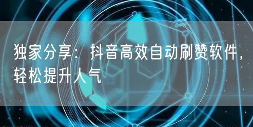 独家分享：抖音高效自动刷赞软件，轻松提升人气