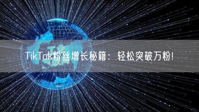 TikTok粉丝增长秘籍：轻松突破万粉!