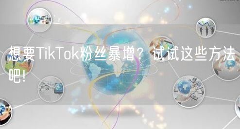 想要TikTok粉丝暴增？试试这些方法吧!