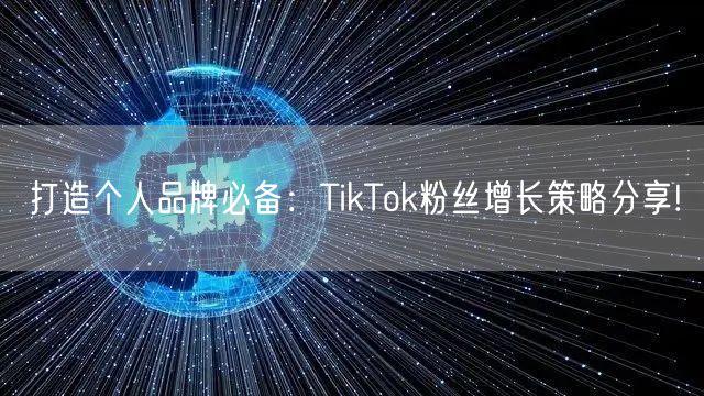 打造个人品牌必备：TikTok粉丝增长策略分享!