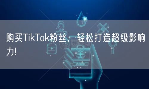 购买TikTok粉丝,轻松打造超级影响力!