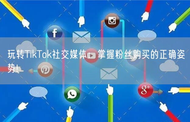 玩转TikTok社交媒体：掌握粉丝购买的正确姿势!