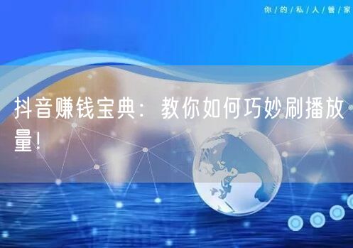 抖音赚钱宝典：教你如何巧妙刷播放量！