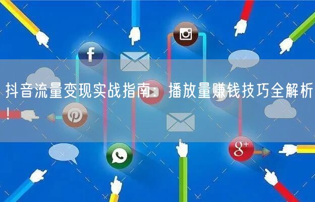 抖音流量变现实战指南：播放量赚钱技巧全解析！