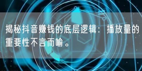 揭秘抖音赚钱的底层逻辑：播放量的重要性不言而喻。