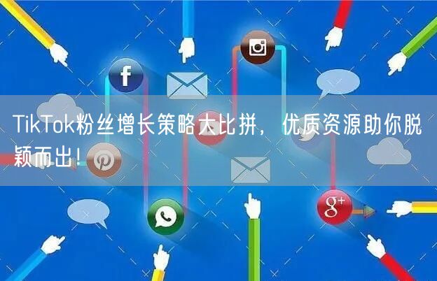 TikTok粉丝增长策略大比拼，优质资源助你脱颖而出！