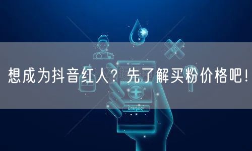 想成为抖音红人？先了解买粉价格吧！