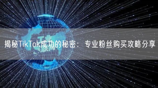 揭秘TikTok成功的秘密：专业粉丝购买攻略分享