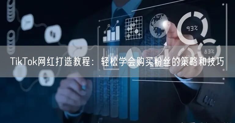 TikTok网红打造教程：轻松学会购买粉丝的策略和技巧