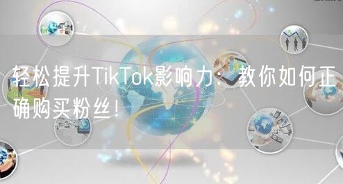 轻松提升TikTok影响力：教你如何正确购买粉丝！