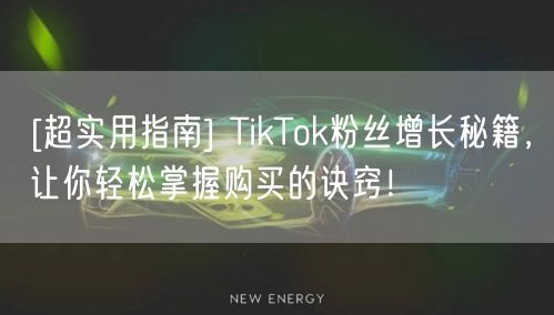 [超实用指南] TikTok粉丝增长秘籍，让你轻松掌握购买的诀窍！