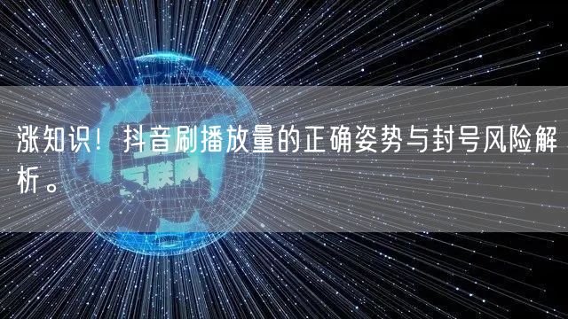 涨知识！抖音刷播放量的正确姿势与封号风险解析。