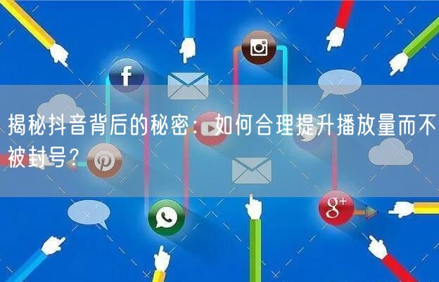 揭秘抖音背后的秘密：如何合理提升播放量而不被封号？