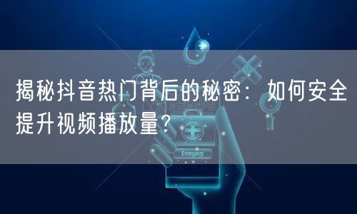 揭秘抖音热门背后的秘密：如何安全提升视频播放量？