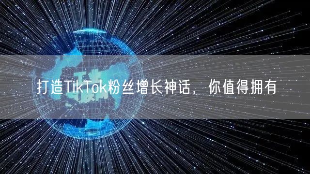 打造TikTok粉丝增长神话，你值得拥有