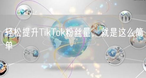 轻松提升TikTok粉丝量，就是这么简单