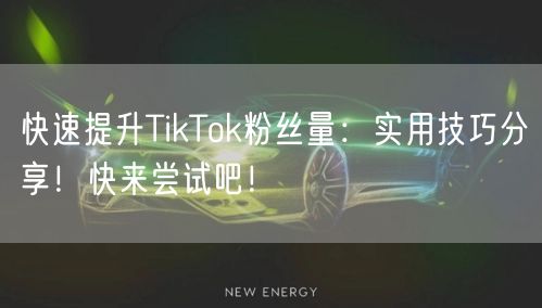 快速提升TikTok粉丝量：实用技巧分享！快来尝试吧！