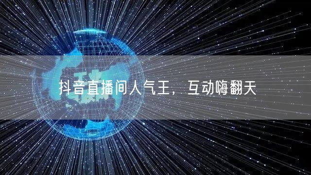 抖音直播间人气王，互动嗨翻天