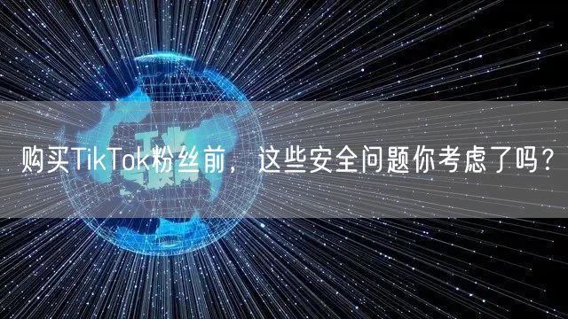 购买TikTok粉丝前，这些安全问题你考虑了吗？
