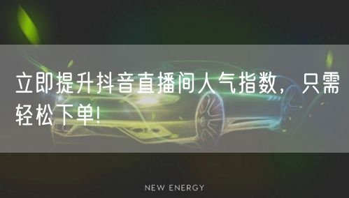 立即提升抖音直播间人气指数，只需轻松下单!