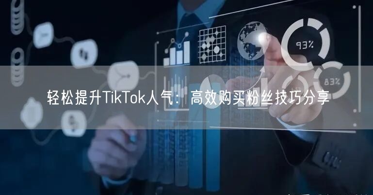 轻松提升TikTok人气：高效购买粉丝技巧分享