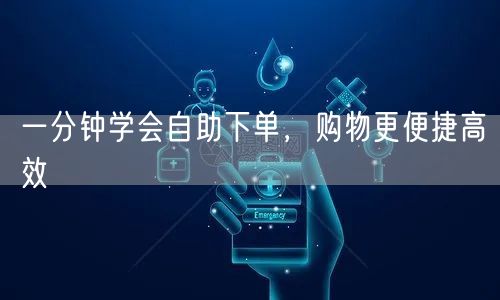 一分钟学会自助下单，购物更便捷高效