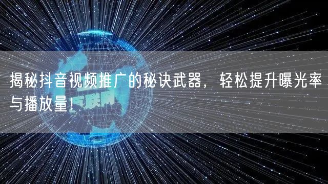 揭秘抖音视频推广的秘诀武器，轻松提升曝光率与播放量！