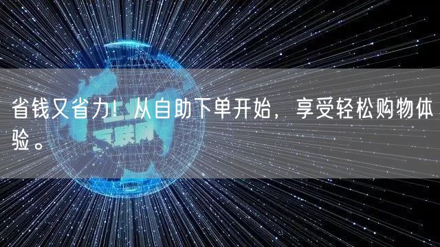 省钱又省力！从自助下单开始，享受轻松购物体验。