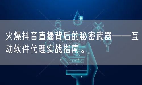 火爆抖音直播背后的秘密武器——互动软件代理实战指南。