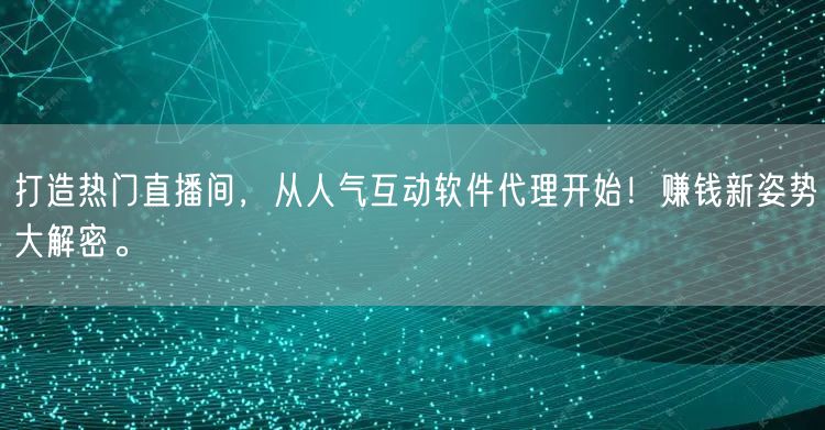 打造热门直播间，从人气互动软件代理开始！赚钱新姿势大解密。