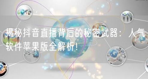 揭秘抖音直播背后的秘密武器：人气软件苹果版全解析！