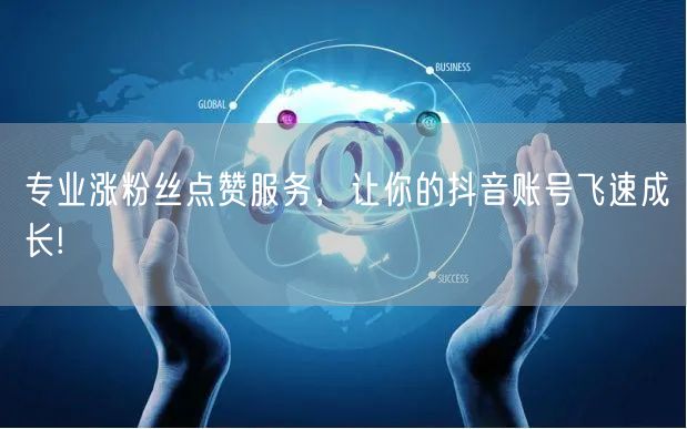 专业涨粉丝点赞服务，让你的抖音账号飞速成长!