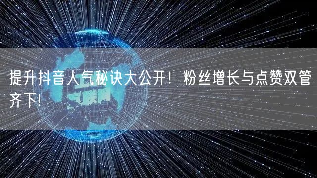 提升抖音人气秘诀大公开！粉丝增长与点赞双管齐下!